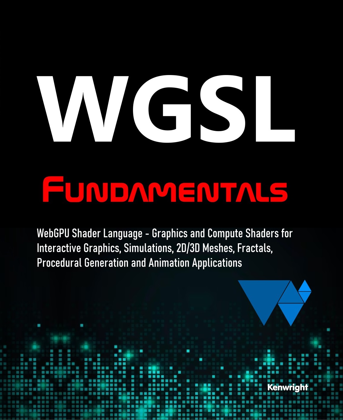 WGSL Fundamentals: WebGPU Shader Language - Graphics and Compute Shaders for Interactive Graphics, Simulations, 2D/3D Meshes, Fractals, Procedural Generation and Animation Applications